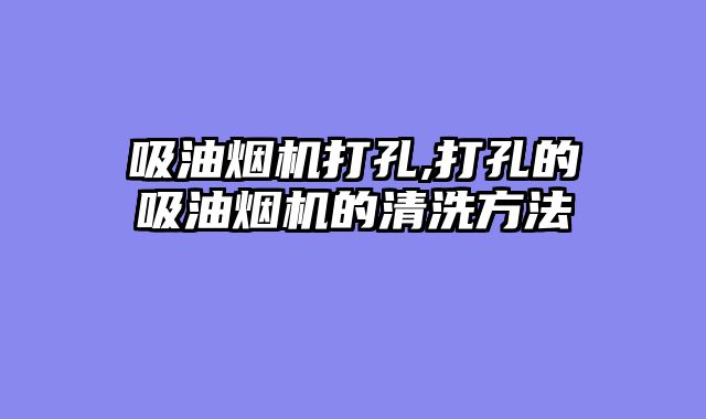 吸油烟机打孔,打孔的吸油烟机的清洗方法