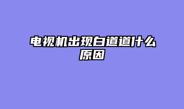 电视机出现白道道什么原因