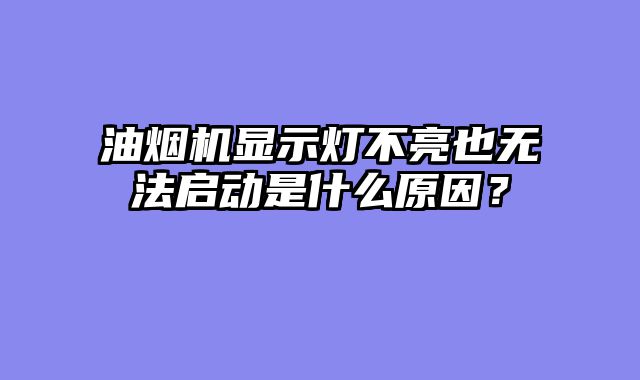 油烟机显示灯不亮也无法启动是什么原因？