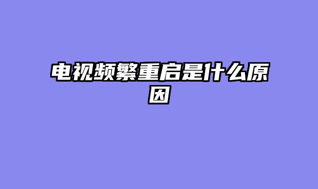 电视频繁重启是什么原因