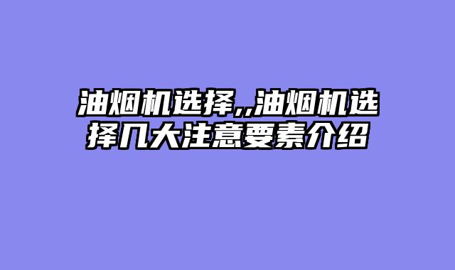 油烟机选择,,油烟机选择几大注意要素介绍