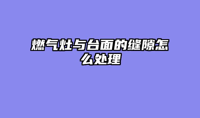 燃气灶与台面的缝隙怎么处理