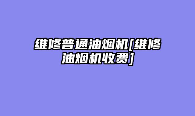 维修普通油烟机[维修油烟机收费]