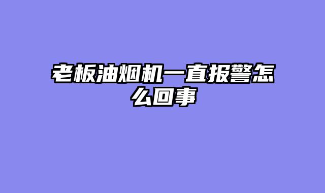 老板油烟机一直报警怎么回事