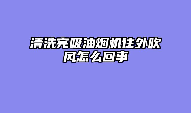 清洗完吸油烟机往外吹风怎么回事