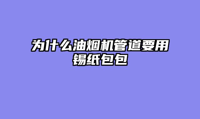 为什么油烟机管道要用锡纸包包