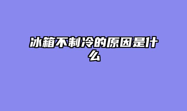 冰箱不制冷的原因是什么