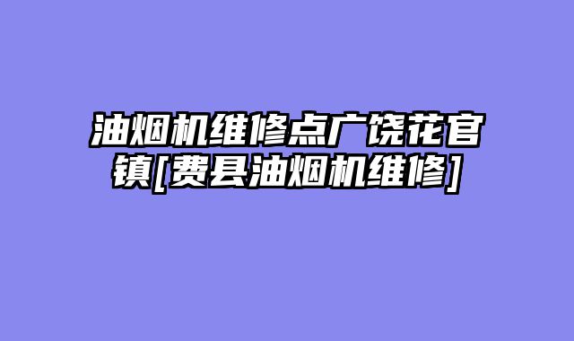 油烟机维修点广饶花官镇[费县油烟机维修]