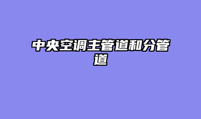 中央空调主管道和分管道