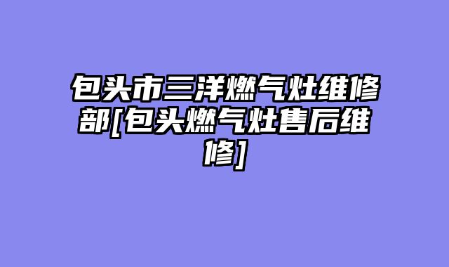 包头市三洋燃气灶维修部[包头燃气灶售后维修]