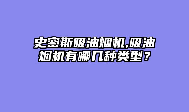 史密斯吸油烟机,吸油烟机有哪几种类型？