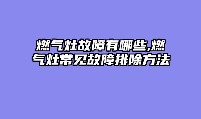 燃气灶故障有哪些,燃气灶常见故障排除方法