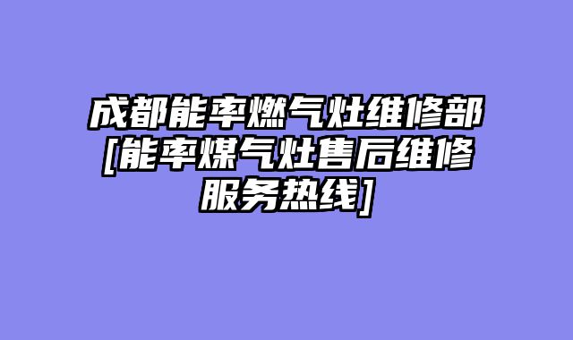 成都能率燃气灶维修部[能率煤气灶售后维修服务热线]