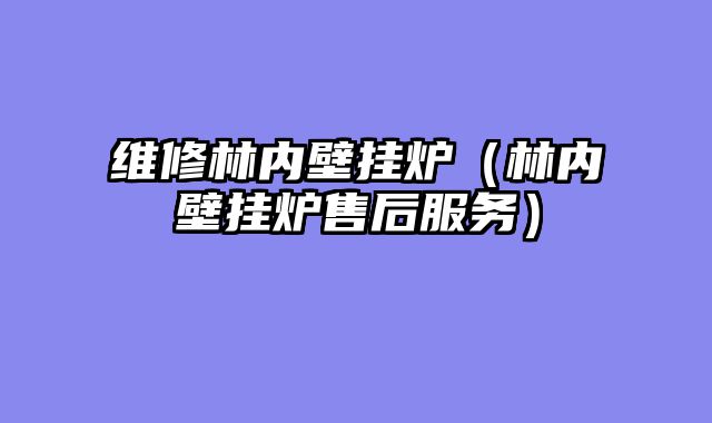 维修林内壁挂炉（林内壁挂炉售后服务）