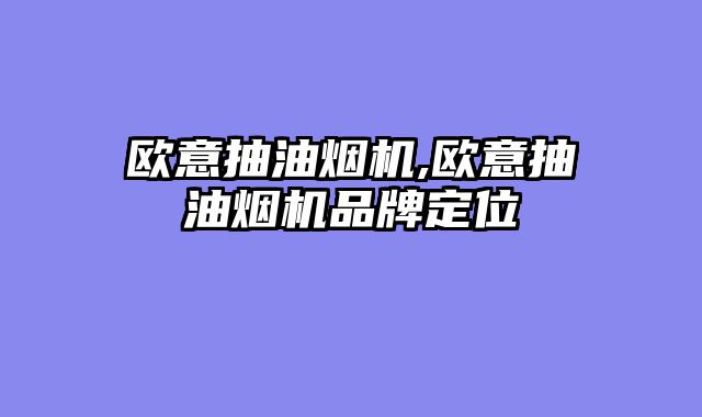 欧意抽油烟机,欧意抽油烟机品牌定位