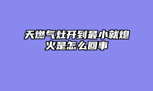 天燃气灶开到最小就熄火是怎么回事