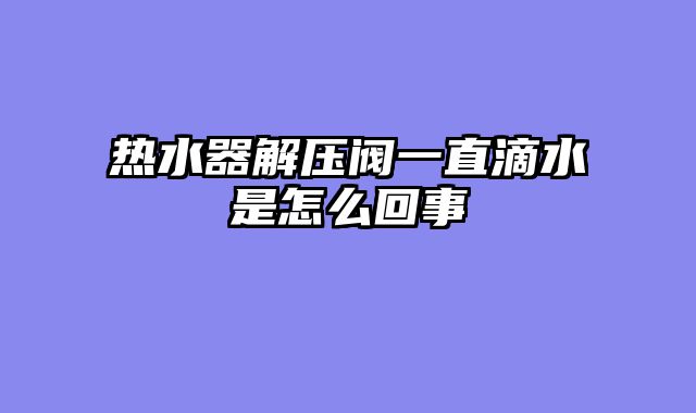 热水器解压阀一直滴水是怎么回事