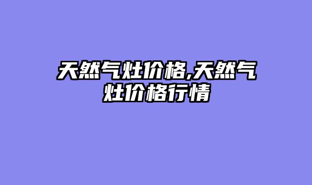 天然气灶价格,天然气灶价格行情