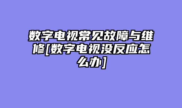 数字电视常见故障与维修[数字电视没反应怎么办]