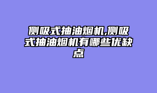 侧吸式抽油烟机,侧吸式抽油烟机有哪些优缺点