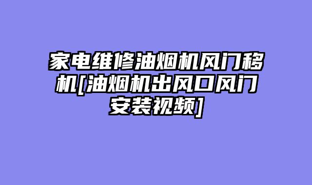 家电维修油烟机风门移机[油烟机出风口风门安装视频]