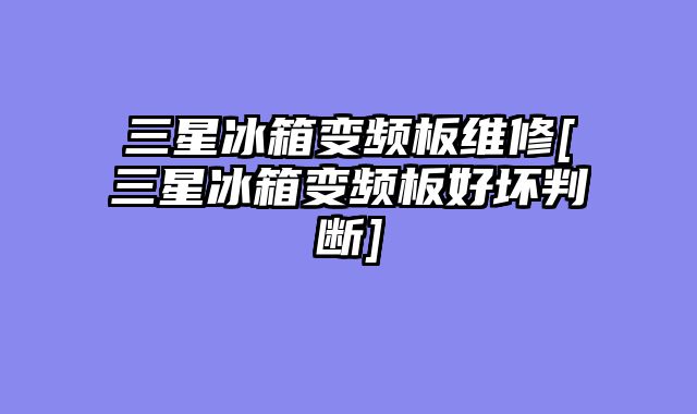 三星冰箱变频板维修[三星冰箱变频板好坏判断]