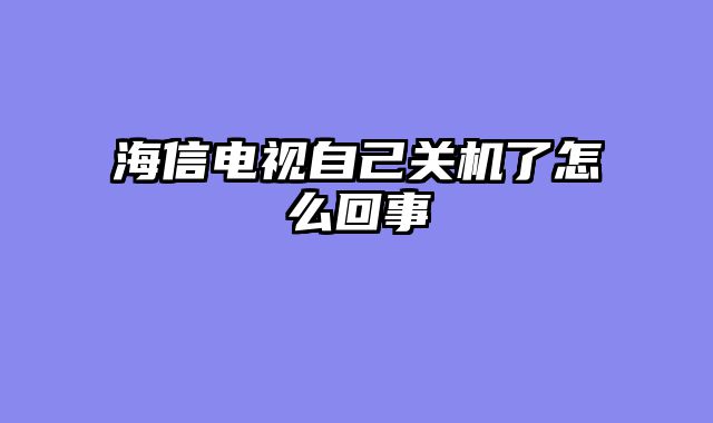 海信电视自己关机了怎么回事