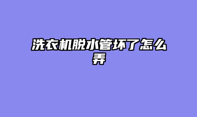 洗衣机脱水管坏了怎么弄