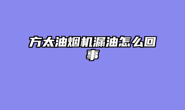 方太油烟机漏油怎么回事