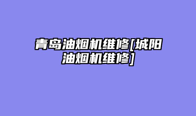青岛油烟机维修[城阳油烟机维修]