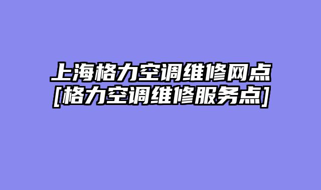 上海格力空调维修网点[格力空调维修服务点]
