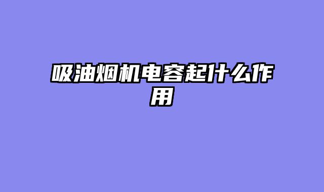 吸油烟机电容起什么作用