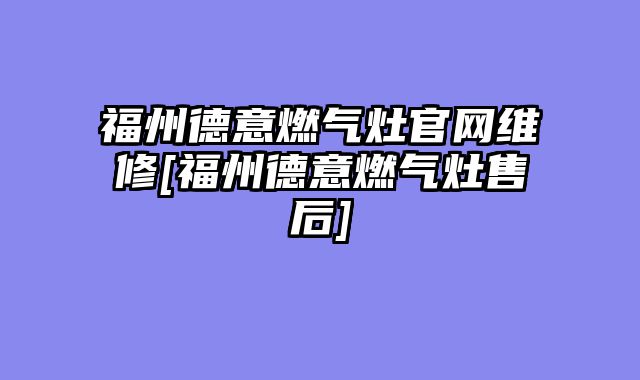 福州德意燃气灶官网维修[福州德意燃气灶售后]