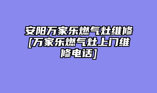 安阳万家乐燃气灶维修[万家乐燃气灶上门维修电话]