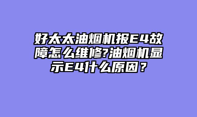 好太太油烟机报E4故障怎么维修?油烟机显示E4什么原因？