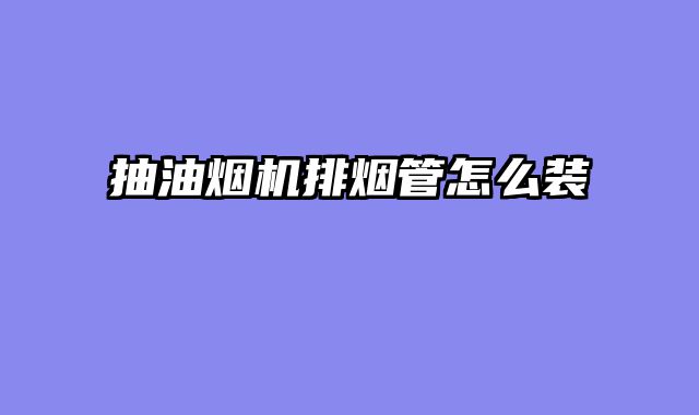抽油烟机排烟管怎么装