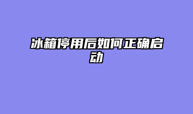 冰箱停用后如何正确启动
