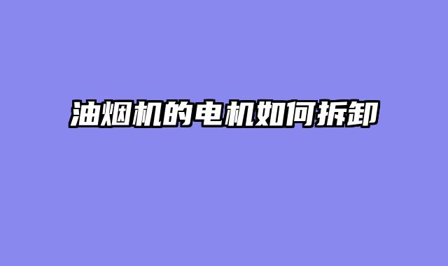 油烟机的电机如何拆卸