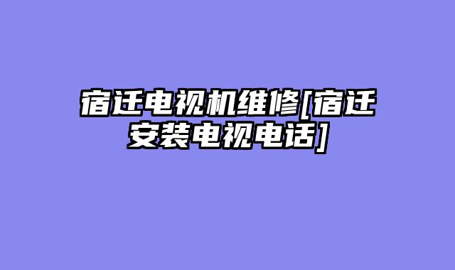 宿迁电视机维修[宿迁安装电视电话]
