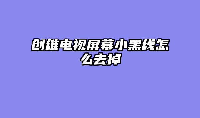 创维电视屏幕小黑线怎么去掉