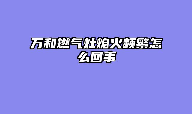 万和燃气灶熄火频繁怎么回事