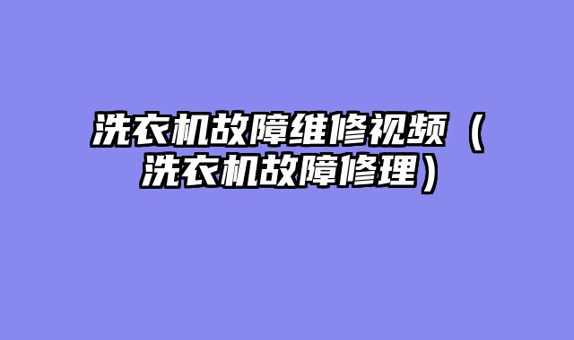 洗衣机故障维修视频（洗衣机故障修理）