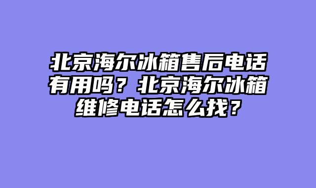 北京海尔冰箱售后电话有用吗？北京海尔冰箱维修电话怎么找？