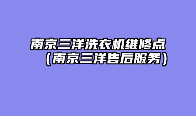 南京三洋洗衣机维修点（南京三洋售后服务）