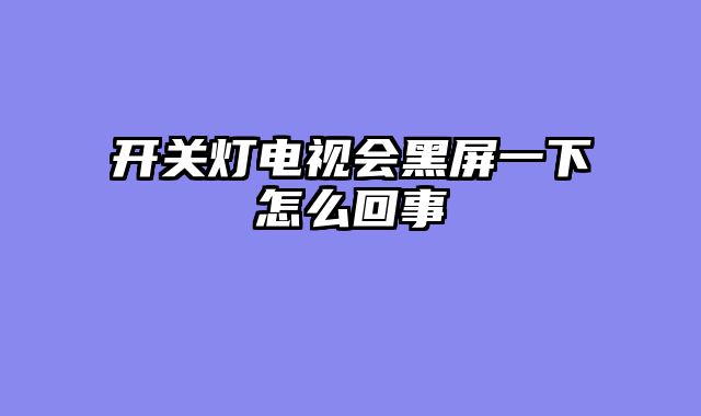 开关灯电视会黑屏一下怎么回事