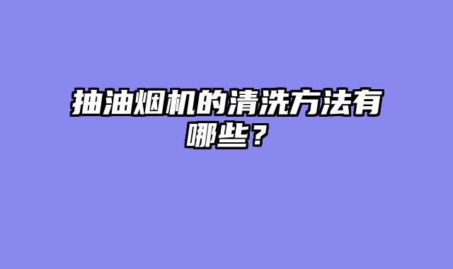 抽油烟机的清洗方法有哪些？
