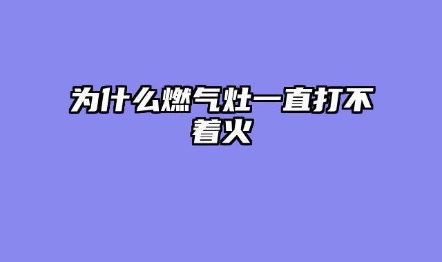 为什么燃气灶一直打不着火