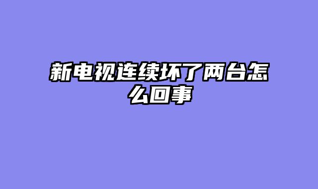 新电视连续坏了两台怎么回事