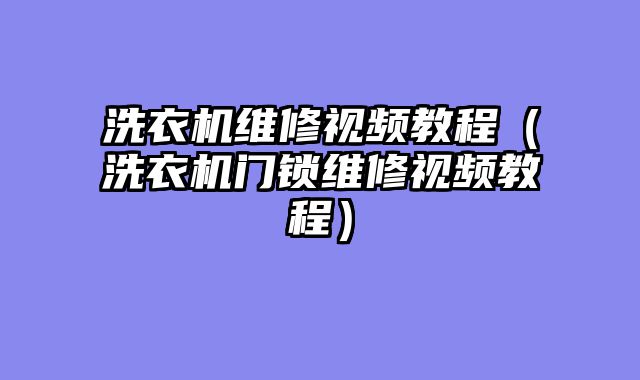 洗衣机维修视频教程（洗衣机门锁维修视频教程）