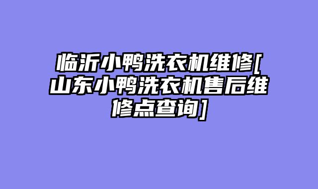 临沂小鸭洗衣机维修[山东小鸭洗衣机售后维修点查询]
